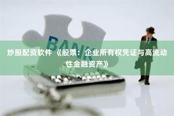 炒股配资软件 《股票：企业所有权凭证与高流动性金融资产》